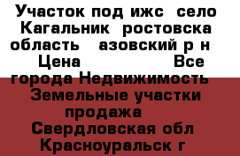 Участок под ижс, село Кагальник, ростовска область , азовский р-н,  › Цена ­ 1 000 000 - Все города Недвижимость » Земельные участки продажа   . Свердловская обл.,Красноуральск г.